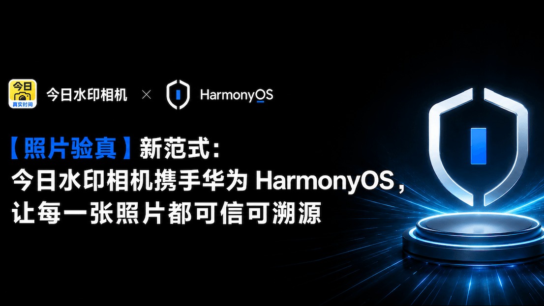 【照片验真】新范式:今日水印相机携手华为HarmonyOS星盾,让每一张照片都可信可溯源